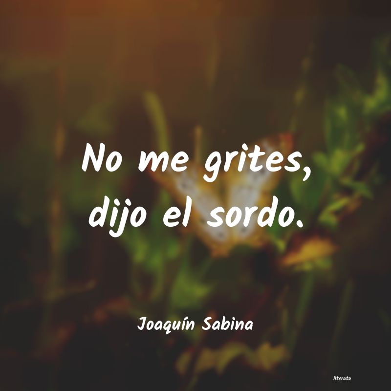 Joaquín Sabina: No me grites, dijo el sordo.