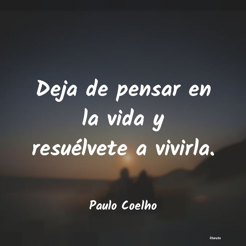 Paulo Coelho: Deja de pensar en la vida y re