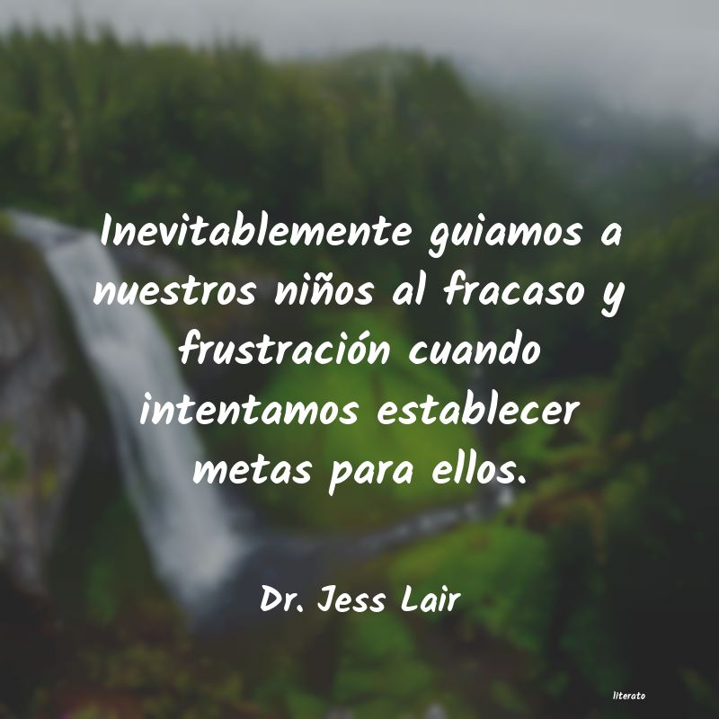 Dr. Jess Lair: Inevitablemente guiamos a nues