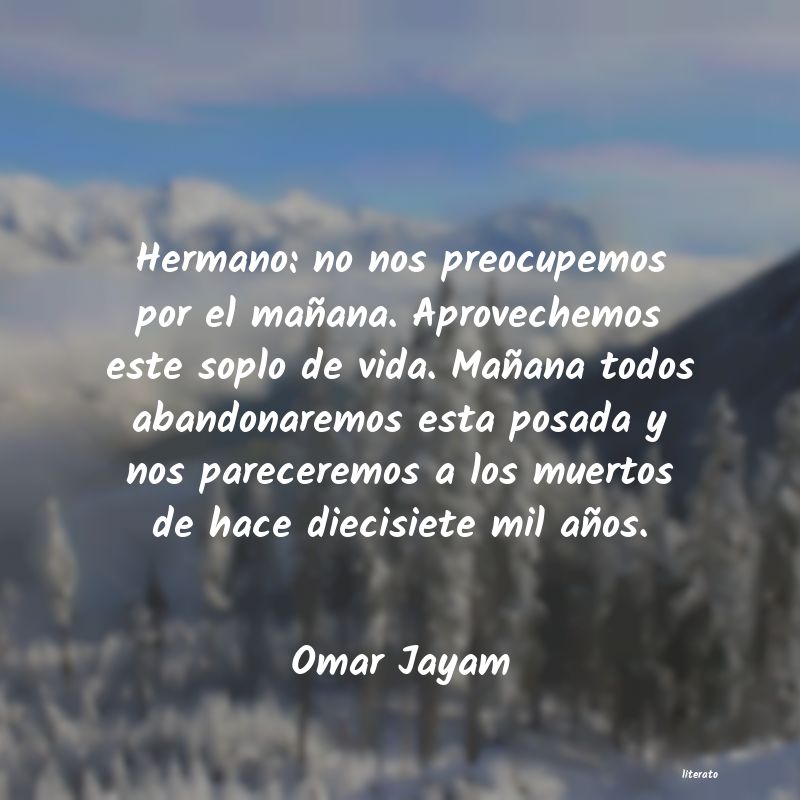 omar khayyam puesto que ignoras lo que te reserva el manana