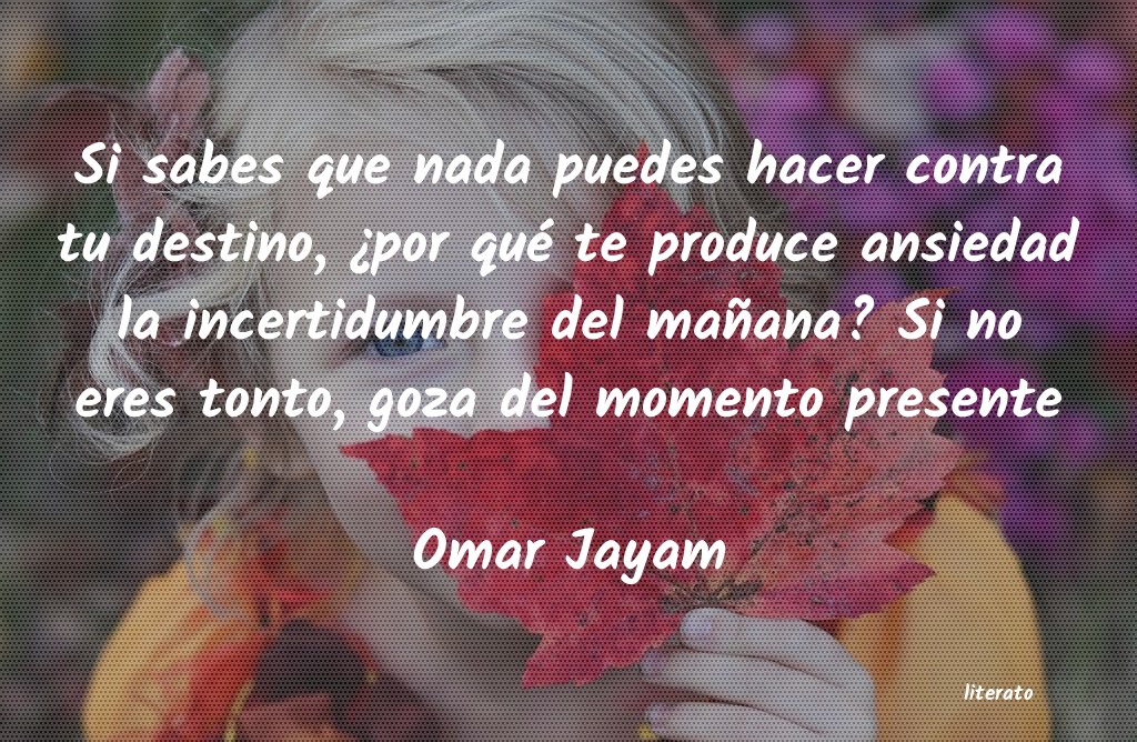 omar khayyam puesto que ignoras lo que te reserva el manana