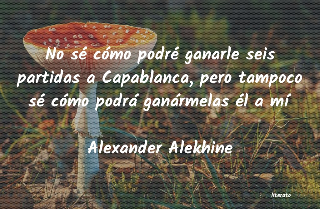 Alexander Alekhine: No sé cómo podré ganarle se