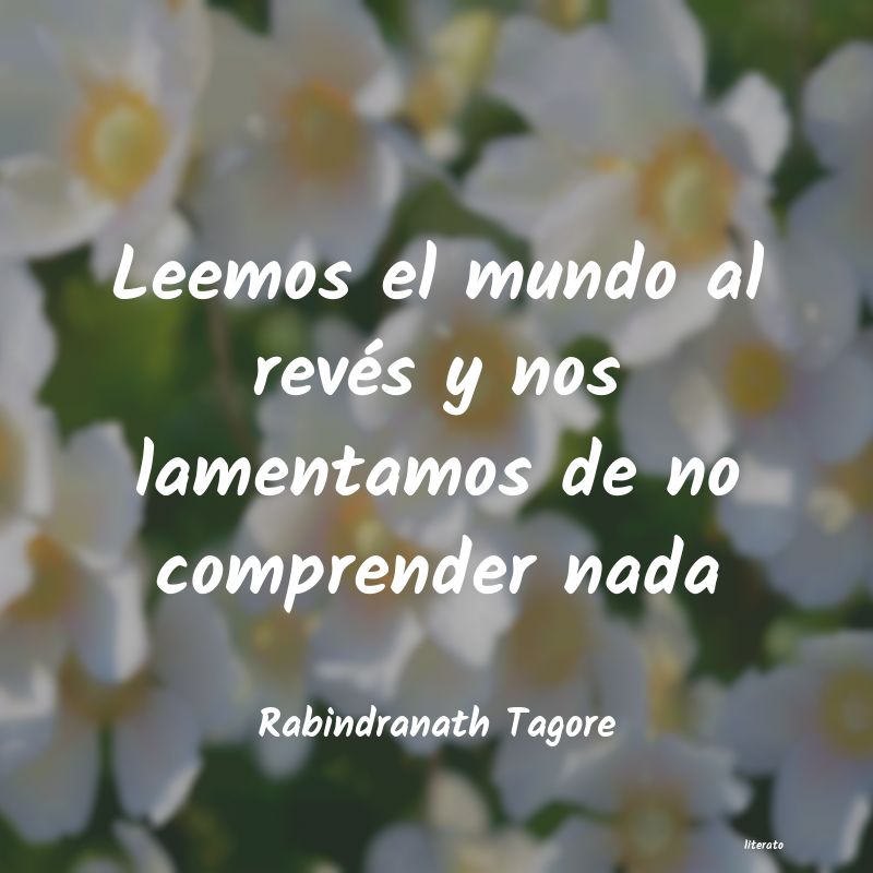 Rabindranath Tagore: Leemos el mundo al revés y no