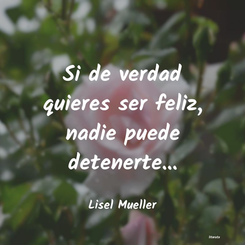 Lisel Mueller: Si de verdad quieres ser feliz