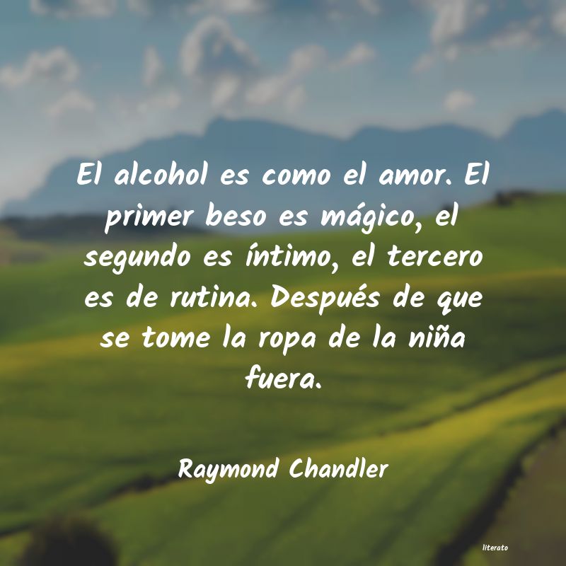 Raymond Chandler: El alcohol es como el amor. El