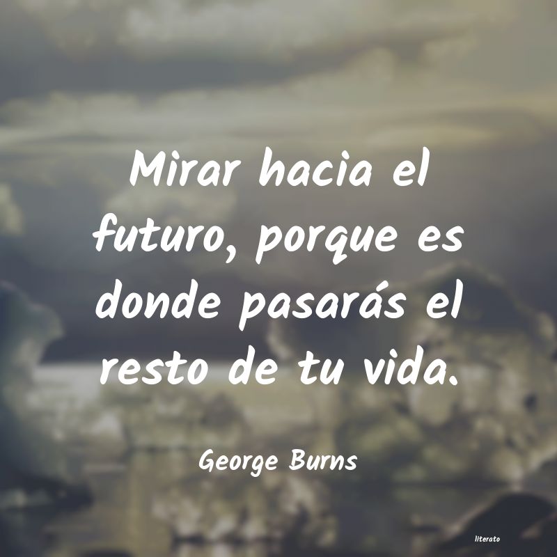 George Burns: Mirar hacia el futuro, porque