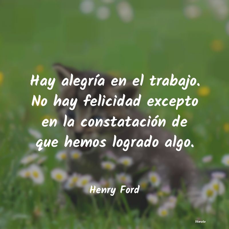 Henry Ford: Hay alegría en el trabajo. No