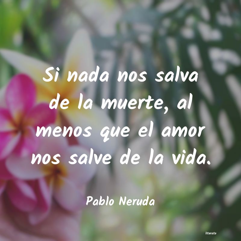 pablo neruda si nada nos salva de la muerte