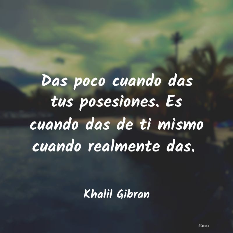 Khalil Gibran: Das poco cuando das tus posesi