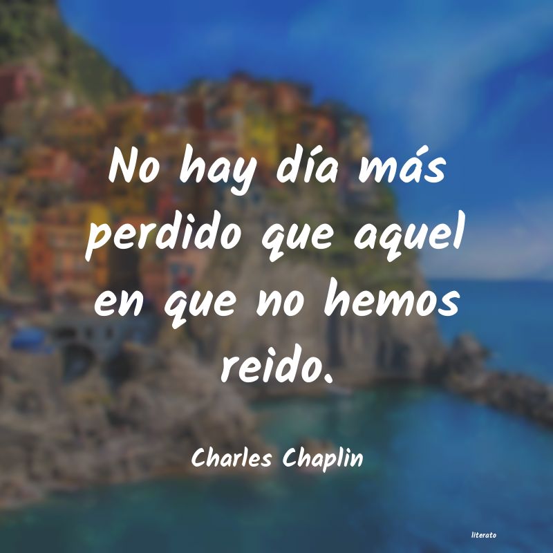 Charles Chaplin: No hay día más perdido que a