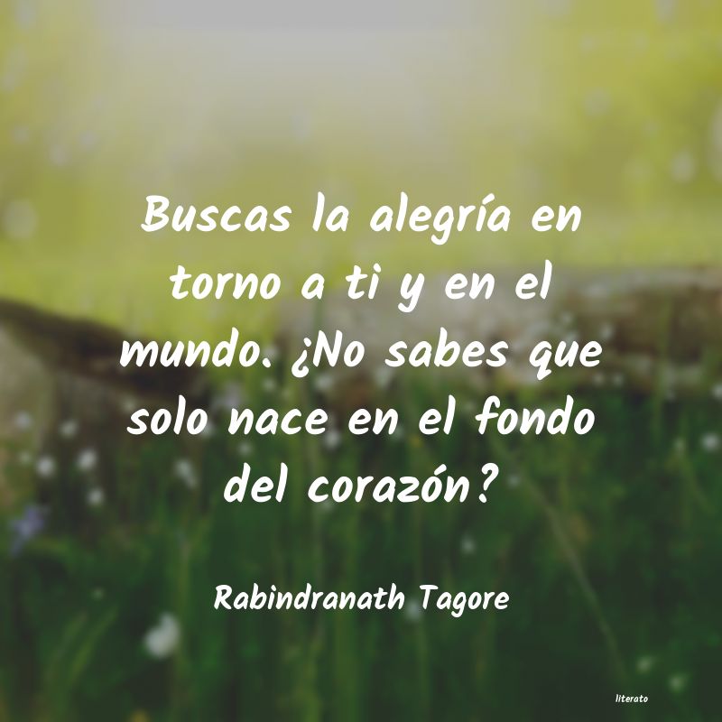 Rabindranath Tagore: Buscas la alegría en torno a