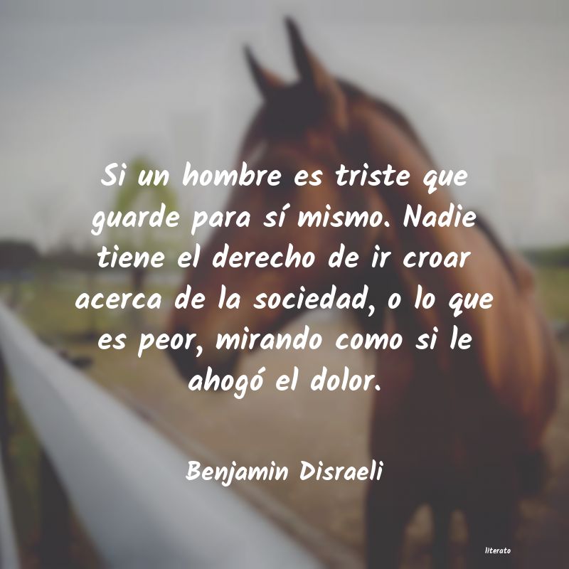 Benjamin Disraeli: Si un hombre es triste que gua