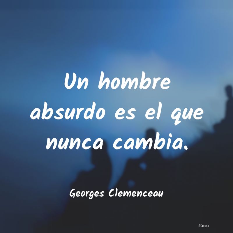 Georges Clemenceau: Un hombre absurdo es el que nu