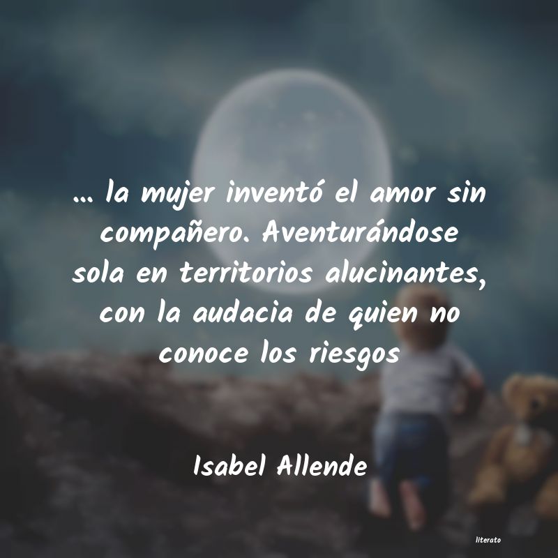 Isabel Allende: ... la mujer inventó el amor