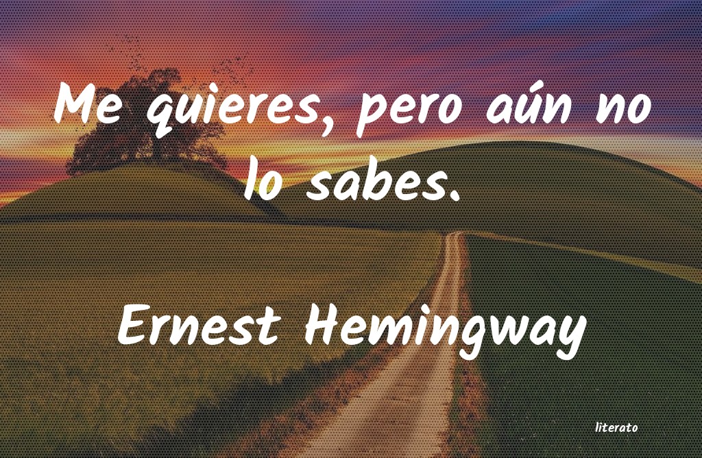 Ernest Hemingway: Me quieres, pero aún no lo sa