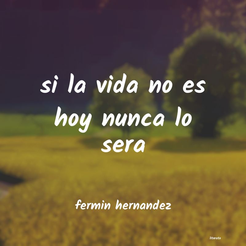 Fermin hernandez: si la vida no es hoy nunca lo