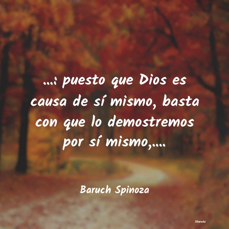 Baruch Spinoza: ...: puesto que Dios es causa