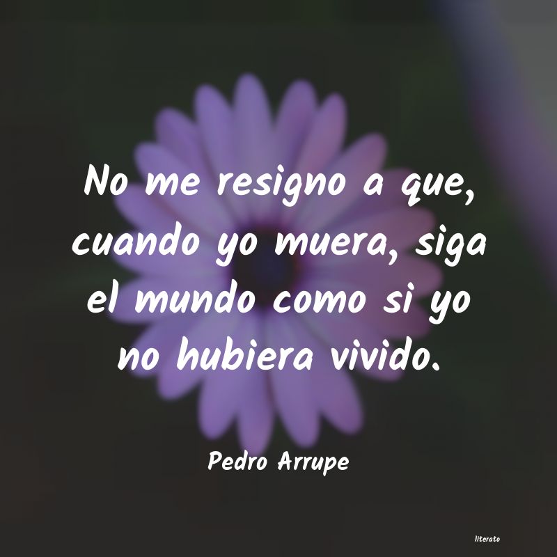 Pedro Arrupe: No me resigno a que, cuando yo