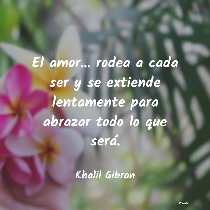 Khalil Gibran: El amor... rodea a cada ser y