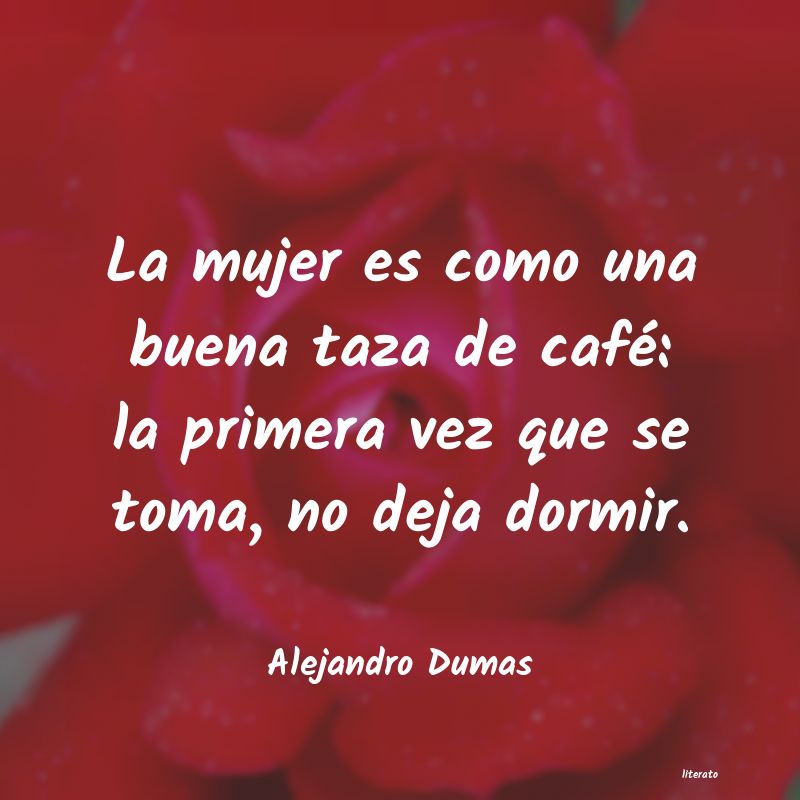 Alejandro Dumas: La mujer es como una buena taz