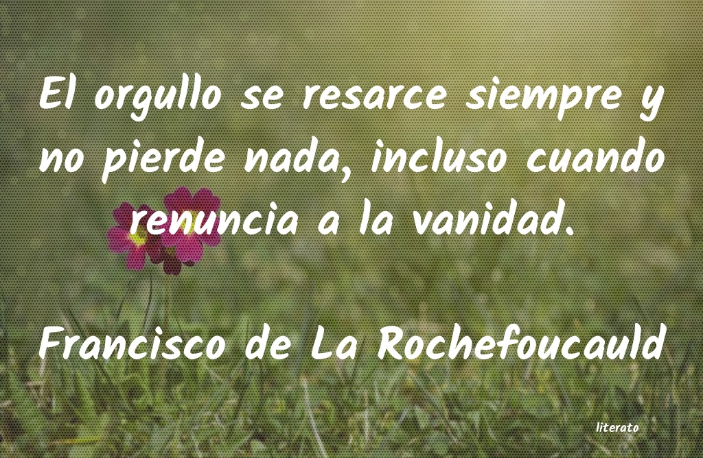 Francisco de La Rochefoucauld: El orgullo se resarce siempre