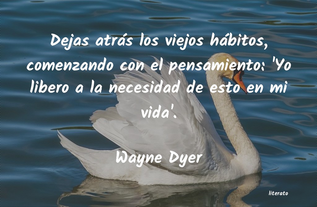 Wayne Dyer: Dejas atrás los viejos hábit