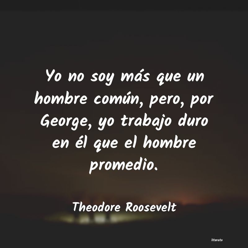 Theodore Roosevelt: Yo no soy más que un hombre c