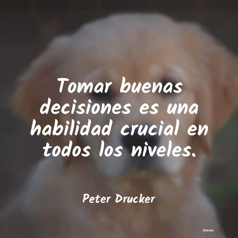 Peter Drucker: Tomar buenas decisiones es una