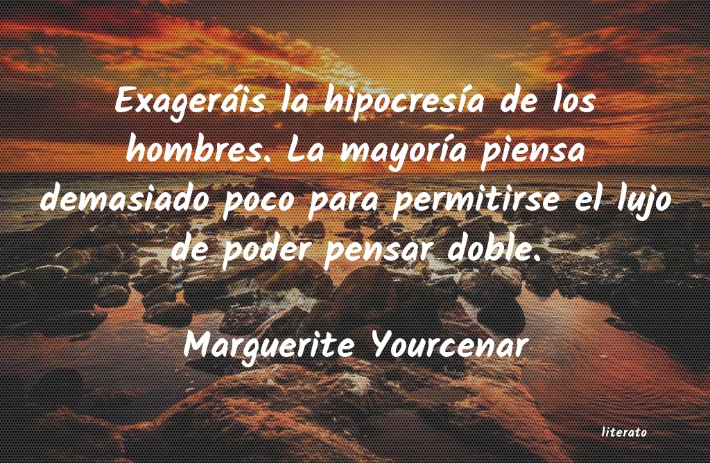 Marguerite Yourcenar: Exageráis la hipocresía de l