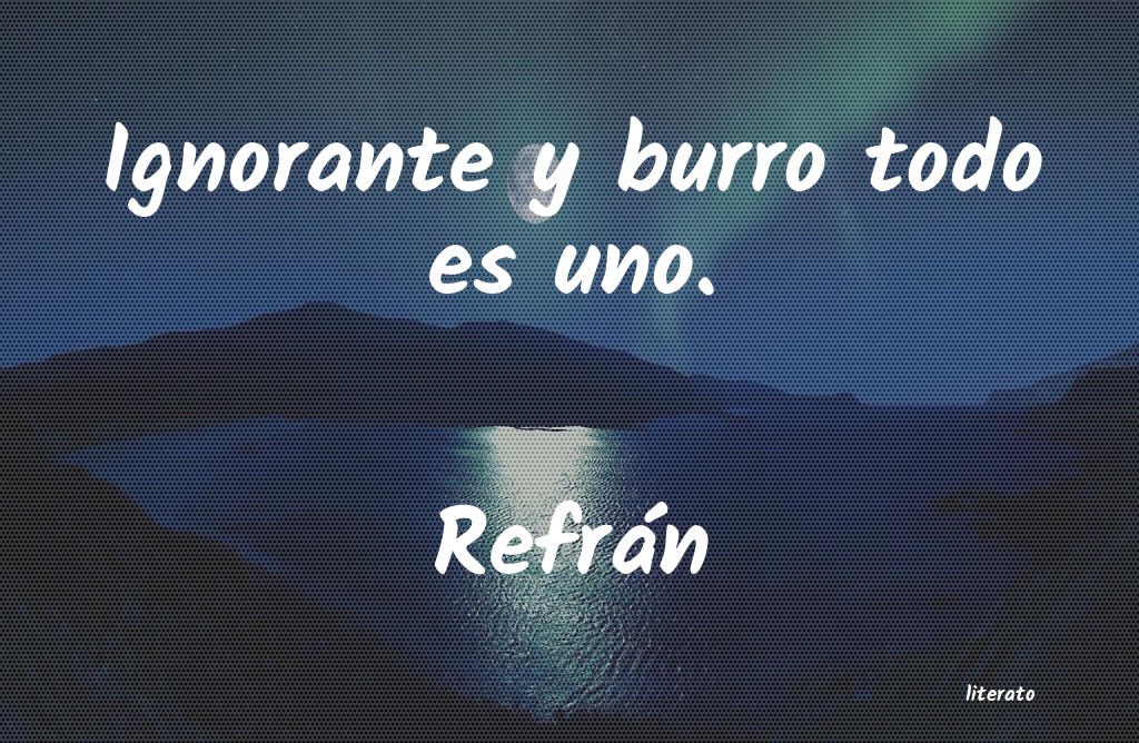 Refrán: Ignorante y burro todo es uno.