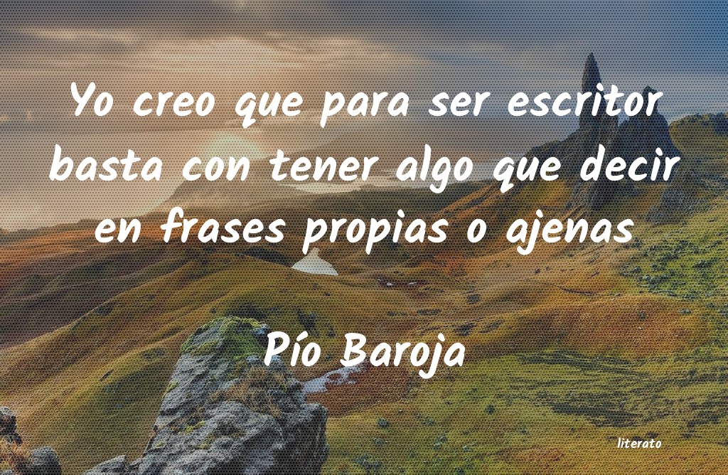 Pío Baroja: Yo creo que para ser escritor