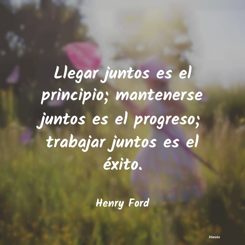 Henry Ford: Llegar juntos es el principio;