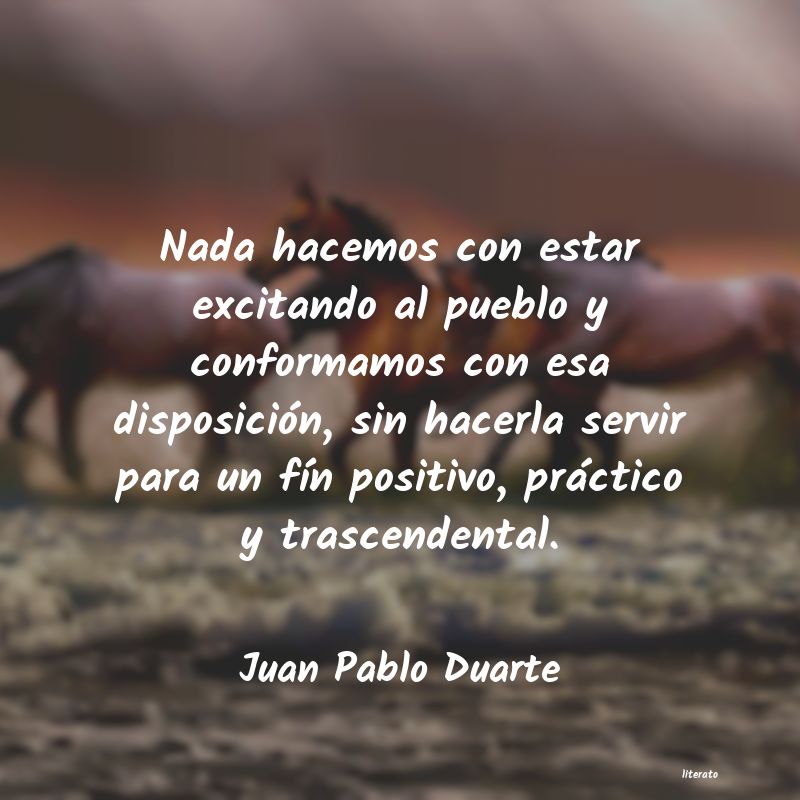 Juan Pablo Duarte: Nada hacemos con estar excitan