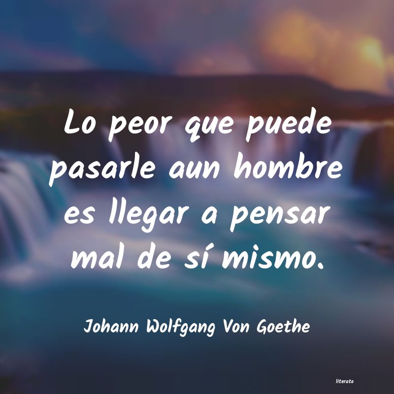 Johann Wolfgang Von Goethe: Lo peor que puede pasarle aun