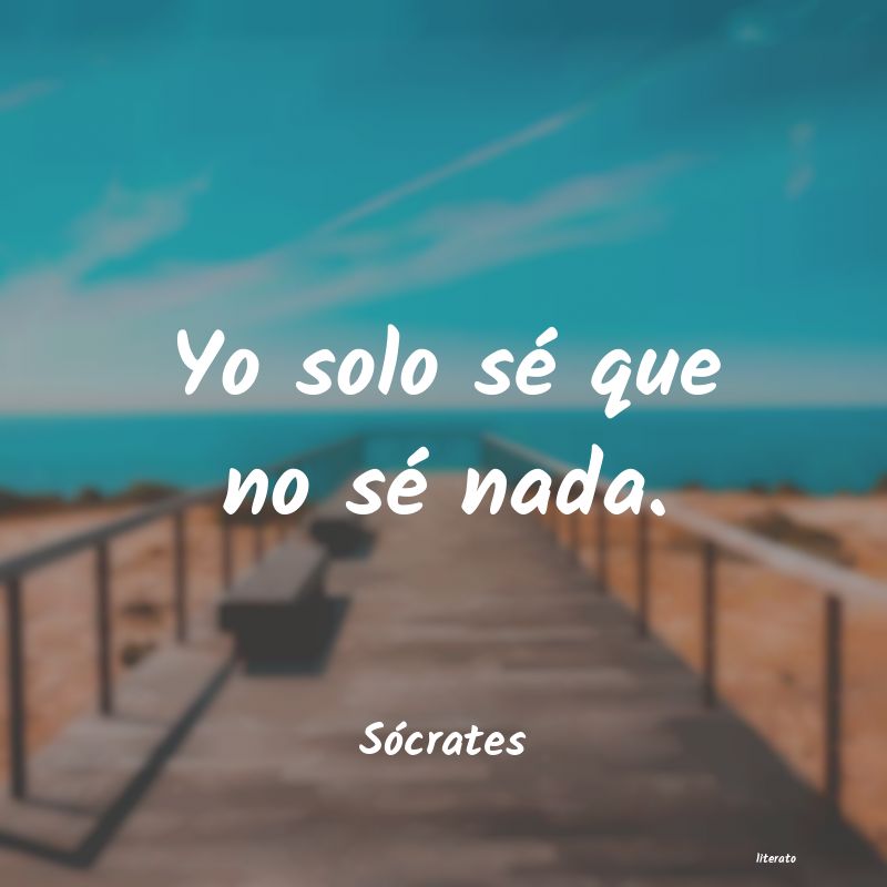 Sócrates: Yo solo sé que no sé nada.