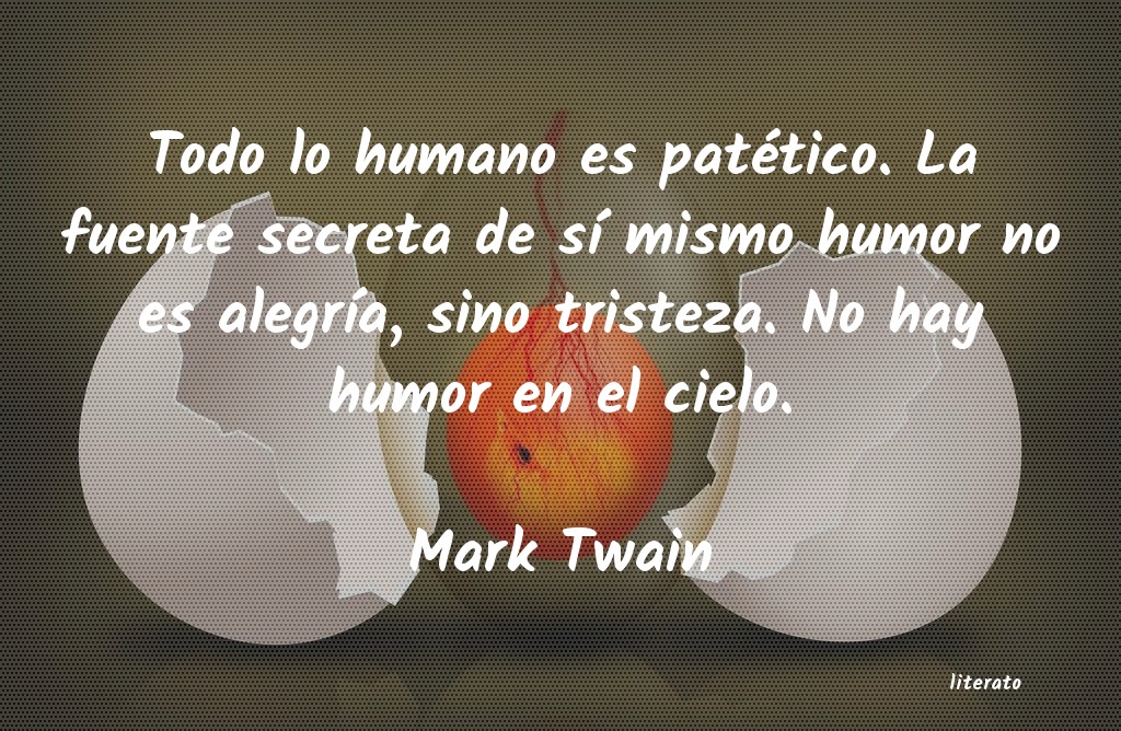Mark Twain: Todo lo humano es patético. L