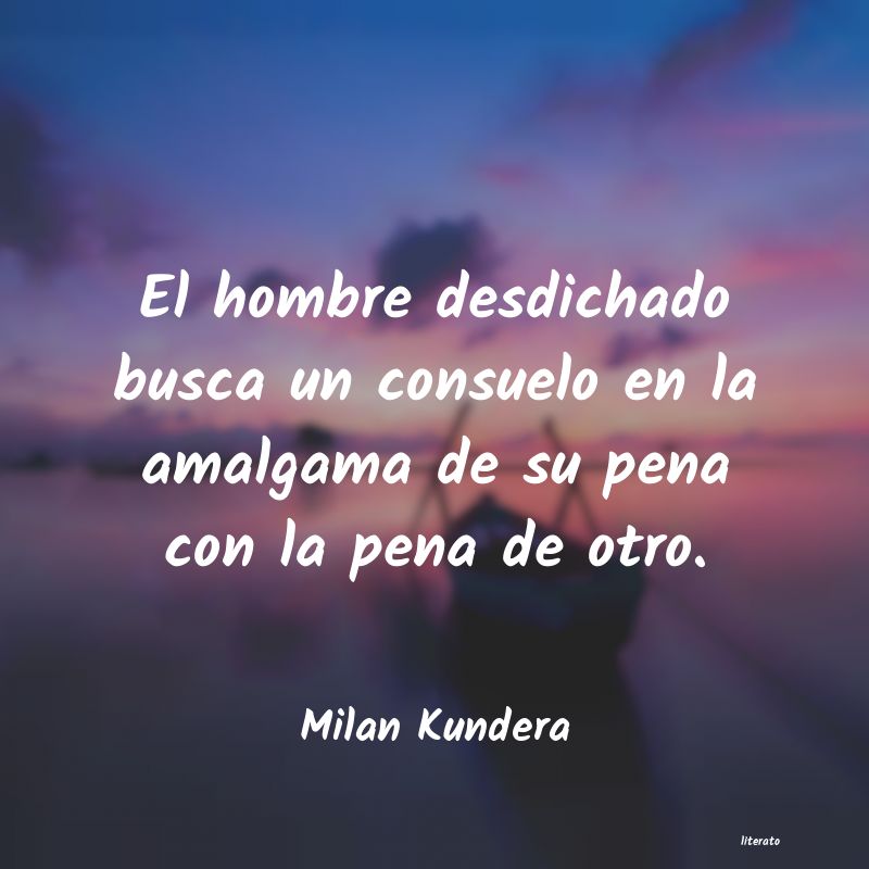 el hombre desdichado busca consuelo kundera