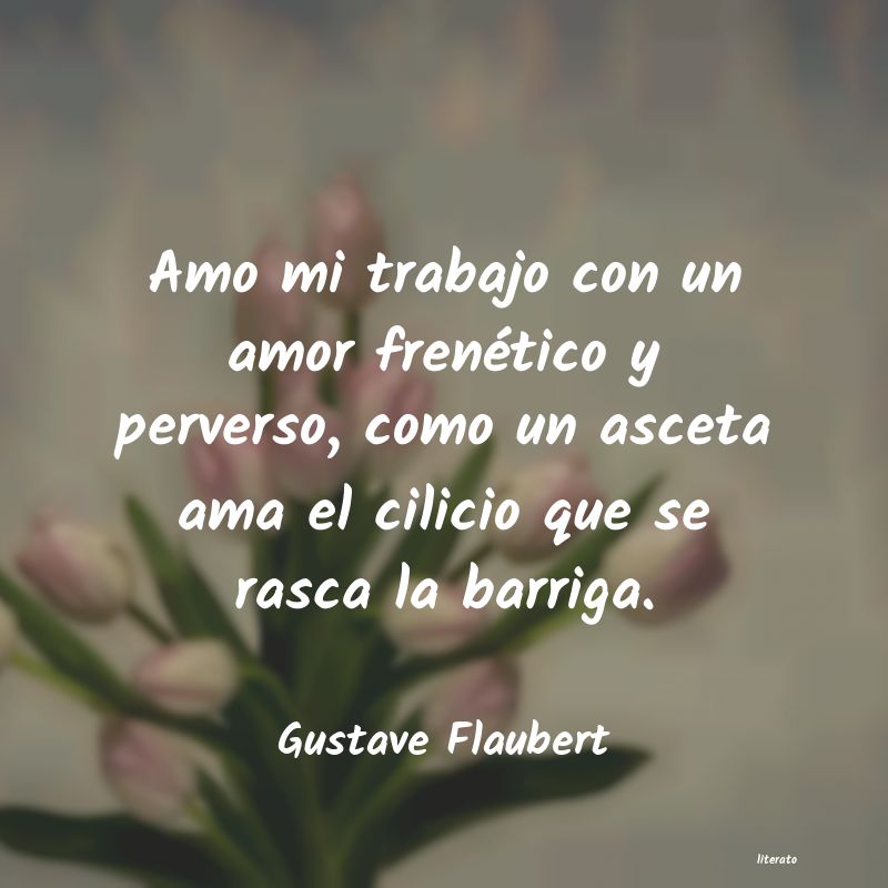 Gustave Flaubert: Amo mi trabajo con un amor fre